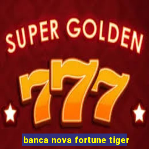 banca nova fortune tiger